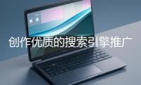 創(chuàng)作優(yōu)質的搜索引擎推廣文案有哪些技巧？